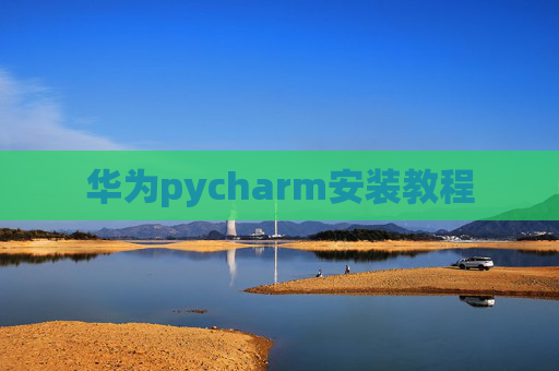 华为pycharm安装教程 华为pycharm安装教程